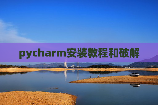 pycharm安装教程和破解 pycharm安装教程和破解
